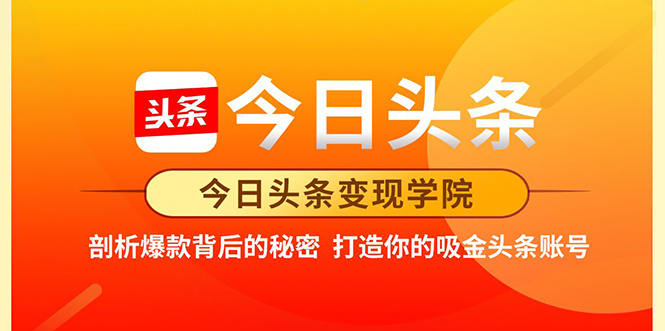 今日头条变现学院·剖析爆款背后的秘密，打造你的吸金头条账号，价值3000元