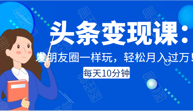 头条变现课：每天10分钟，像发朋友圈一样玩头条，轻松月入过万！