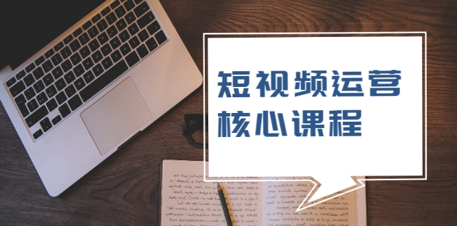 短视频运营核心课程，解决了小白的不懂运营原理的苦恼