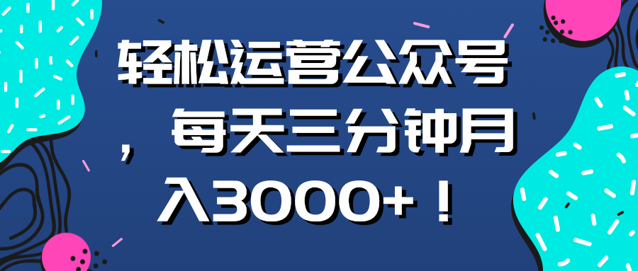 轻松运营公众号，每天三分钟月入3000+！【视频教程】