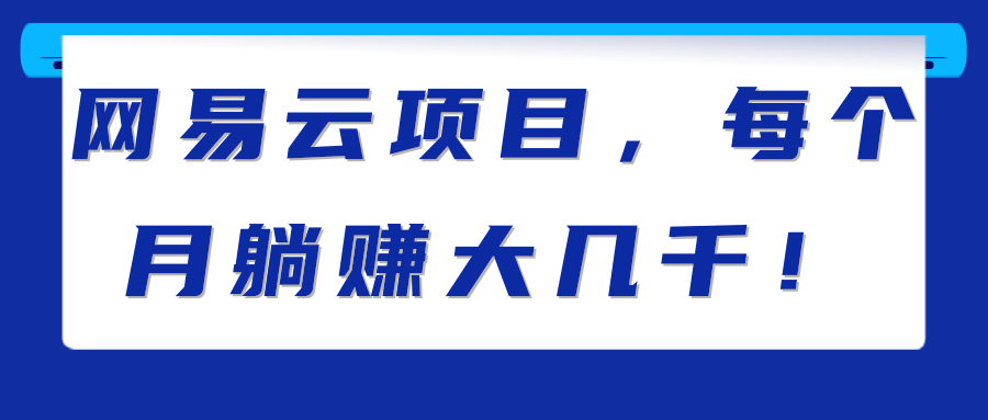 网易云项目，每个月躺赚大几千！【视频教程】