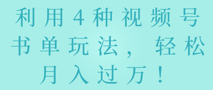 利用4种视频号书单玩法，轻松月入过万！【视频教程】