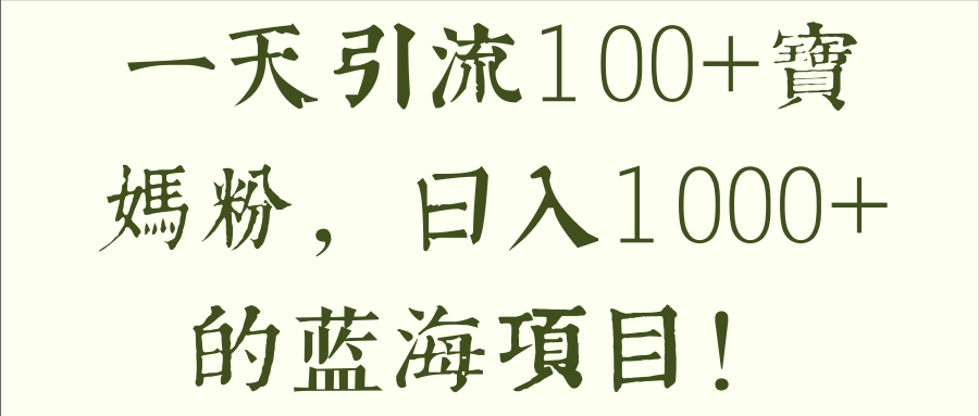 一天引流100+宝妈粉，日入1000+的蓝海项目！【视频教程】