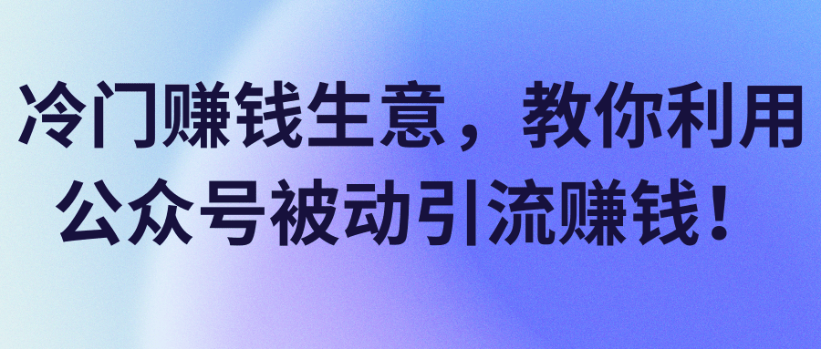 冷门赚钱生意，教你利用公众号被动引流赚钱！【视频教程】